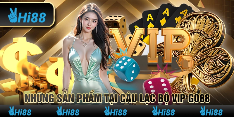 Những sản phẩm tại Câu lạc bộ VIP Go88